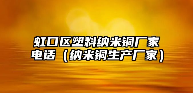 虹口區(qū)塑料納米銅廠家電話（納米銅生產(chǎn)廠家）