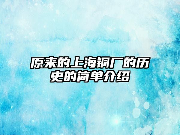 原來的上海銅廠的歷史的簡(jiǎn)單介紹