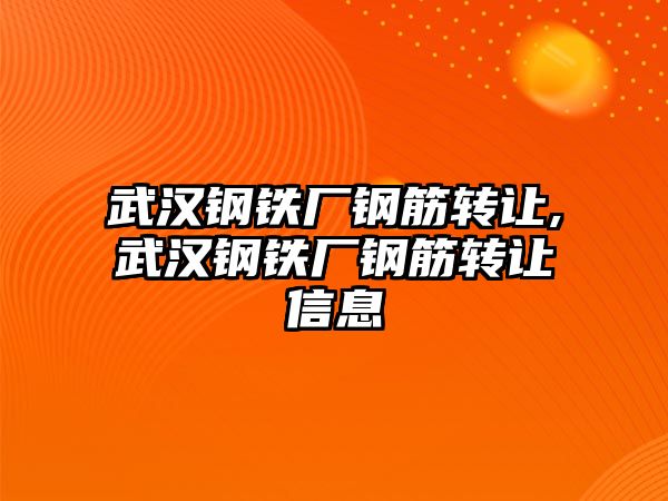 武漢鋼鐵廠鋼筋轉(zhuǎn)讓,武漢鋼鐵廠鋼筋轉(zhuǎn)讓信息