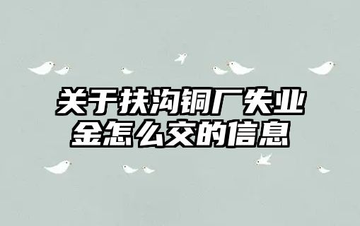 關(guān)于扶溝銅廠失業(yè)金怎么交的信息