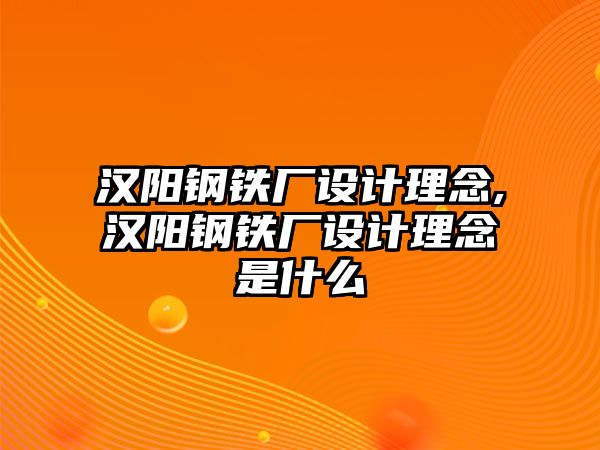 漢陽(yáng)鋼鐵廠設(shè)計(jì)理念,漢陽(yáng)鋼鐵廠設(shè)計(jì)理念是什么