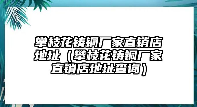 攀枝花鑄銅廠家直銷店地址（攀枝花鑄銅廠家直銷店地址查詢）