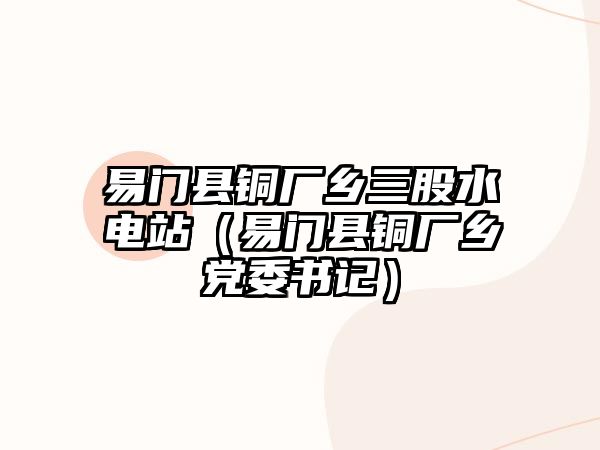 易門縣銅廠鄉(xiāng)三股水電站（易門縣銅廠鄉(xiāng)黨委書記）