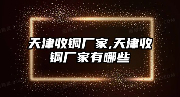 天津收銅廠家,天津收銅廠家有哪些