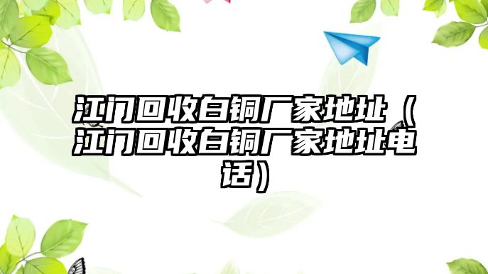 江門回收白銅廠家地址（江門回收白銅廠家地址電話）