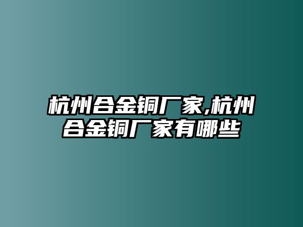 杭州合金銅廠家,杭州合金銅廠家有哪些