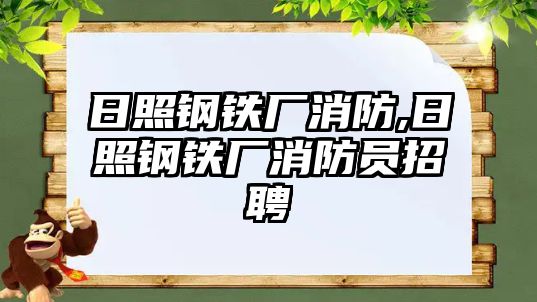 日照鋼鐵廠消防,日照鋼鐵廠消防員招聘