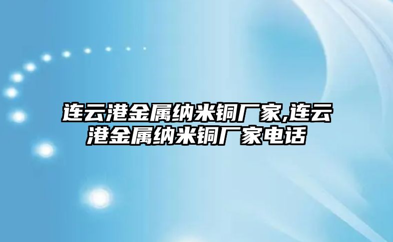 連云港金屬納米銅廠家,連云港金屬納米銅廠家電話