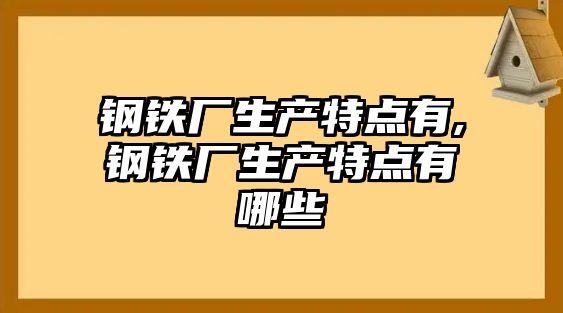 鋼鐵廠生產(chǎn)特點有,鋼鐵廠生產(chǎn)特點有哪些