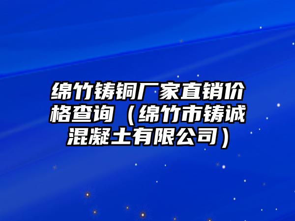 綿竹鑄銅廠家直銷價(jià)格查詢（綿竹市鑄誠混凝土有限公司）