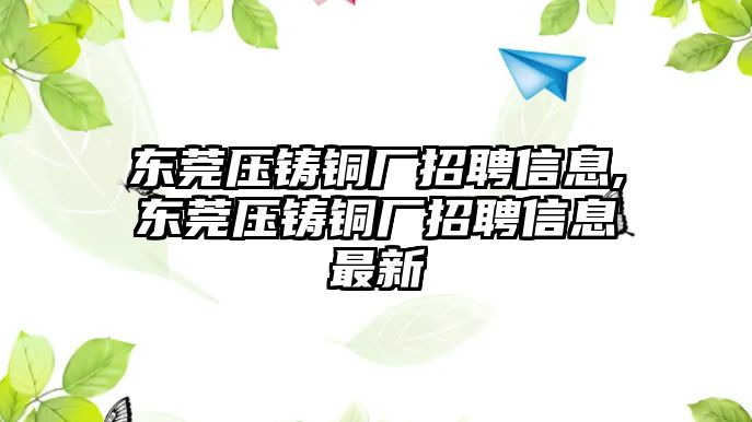 東莞壓鑄銅廠招聘信息,東莞壓鑄銅廠招聘信息最新