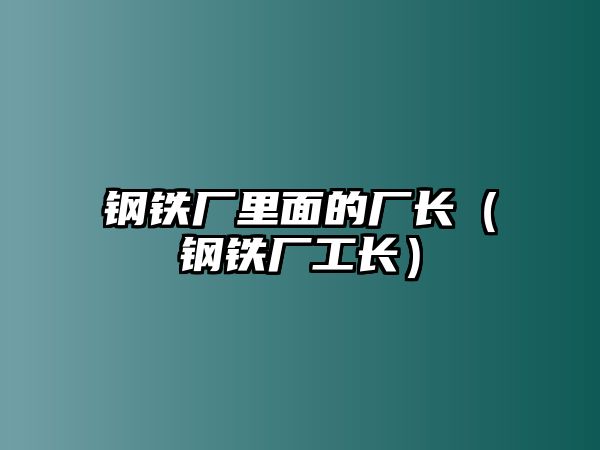 鋼鐵廠里面的廠長（鋼鐵廠工長）