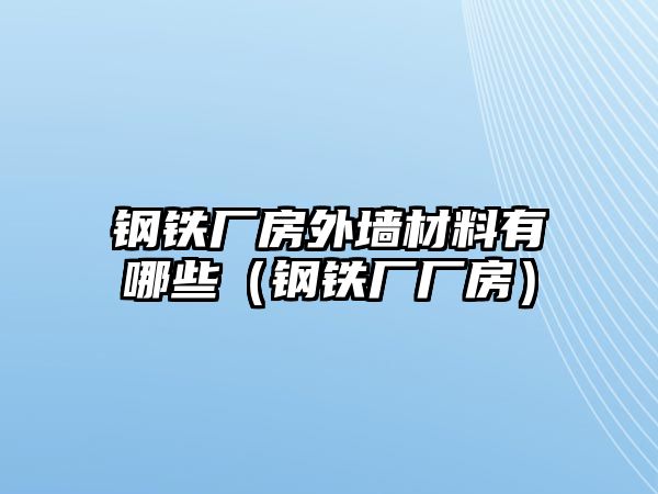 鋼鐵廠房外墻材料有哪些（鋼鐵廠廠房）