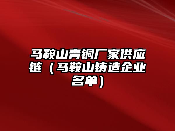 馬鞍山青銅廠家供應(yīng)鏈（馬鞍山鑄造企業(yè)名單）