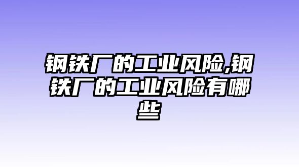 鋼鐵廠的工業(yè)風險,鋼鐵廠的工業(yè)風險有哪些