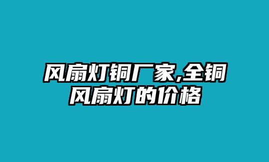 風(fēng)扇燈銅廠家,全銅風(fēng)扇燈的價(jià)格