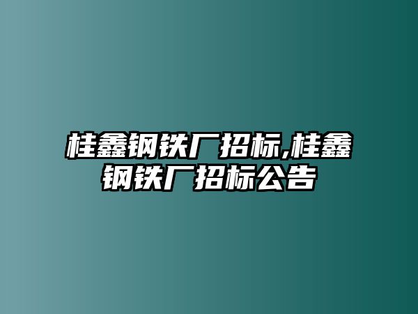 桂鑫鋼鐵廠招標,桂鑫鋼鐵廠招標公告