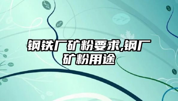 鋼鐵廠礦粉要求,鋼廠礦粉用途