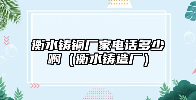 衡水鑄銅廠家電話多少?。ê馑T造廠）