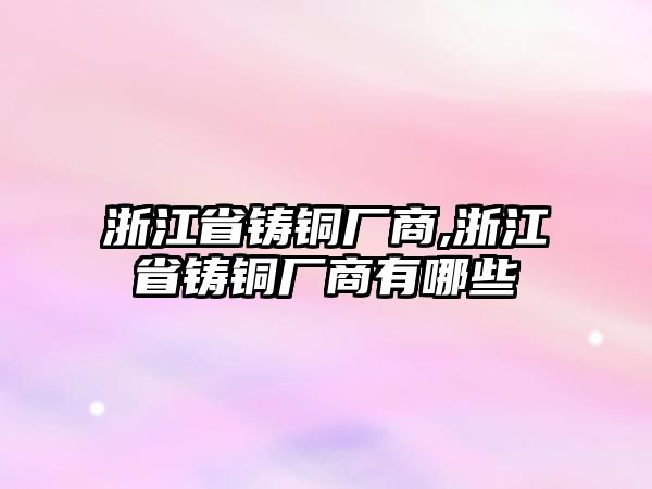 浙江省鑄銅廠商,浙江省鑄銅廠商有哪些