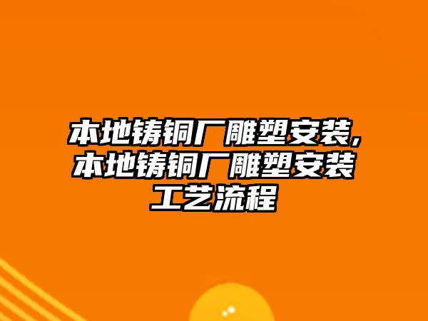 本地鑄銅廠雕塑安裝,本地鑄銅廠雕塑安裝工藝流程