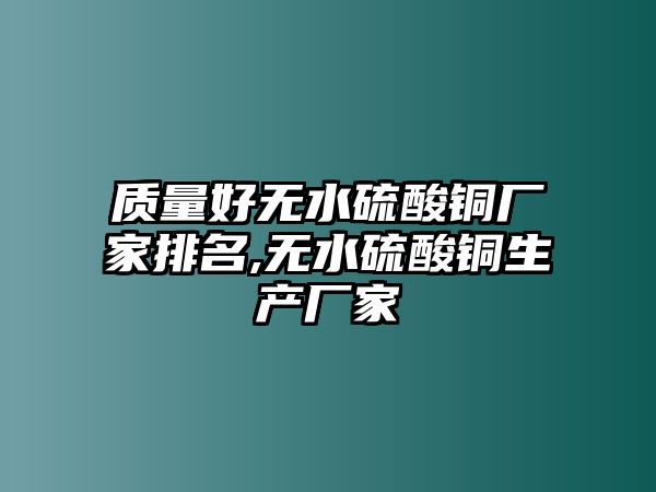 質(zhì)量好無(wú)水硫酸銅廠家排名,無(wú)水硫酸銅生產(chǎn)廠家