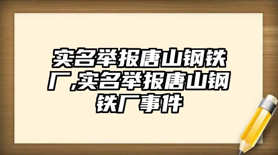 實名舉報唐山鋼鐵廠,實名舉報唐山鋼鐵廠事件