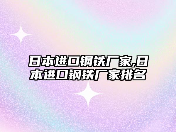 日本進口鋼鐵廠家,日本進口鋼鐵廠家排名