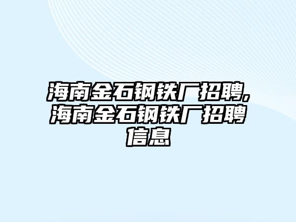 海南金石鋼鐵廠招聘,海南金石鋼鐵廠招聘信息