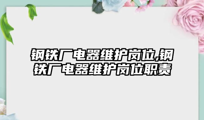 鋼鐵廠電器維護崗位,鋼鐵廠電器維護崗位職責