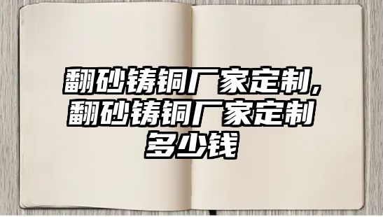 翻砂鑄銅廠家定制,翻砂鑄銅廠家定制多少錢