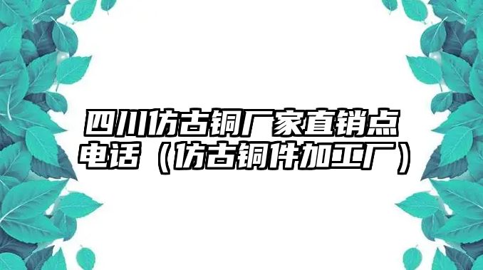 四川仿古銅廠家直銷點(diǎn)電話（仿古銅件加工廠）