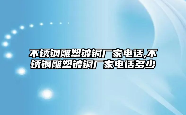 不銹鋼雕塑鍍銅廠家電話,不銹鋼雕塑鍍銅廠家電話多少