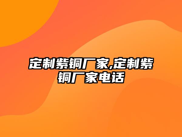 定制紫銅廠家,定制紫銅廠家電話