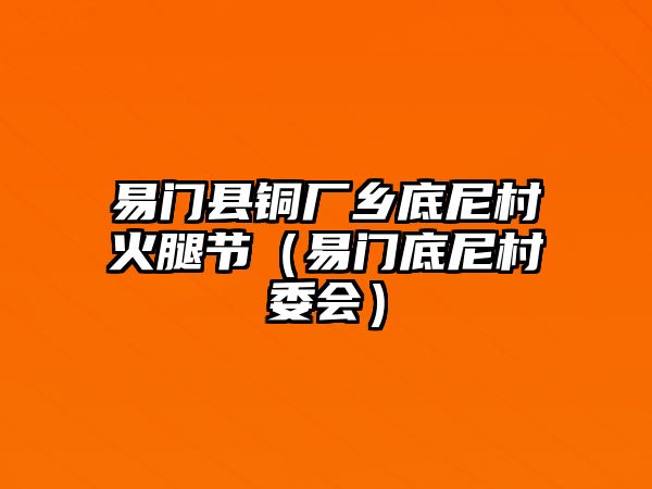 易門縣銅廠鄉(xiāng)底尼村火腿節(jié)（易門底尼村委會）