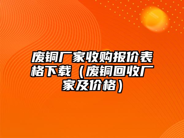 廢銅廠家收購報價表格下載（廢銅回收廠家及價格）