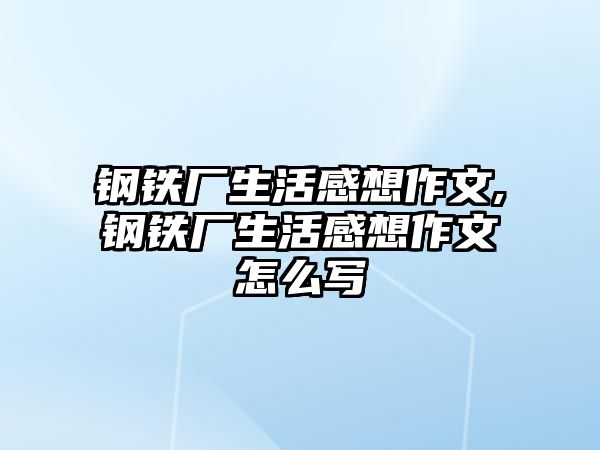 鋼鐵廠生活感想作文,鋼鐵廠生活感想作文怎么寫