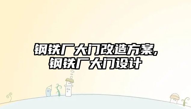 鋼鐵廠大門改造方案,鋼鐵廠大門設(shè)計(jì)