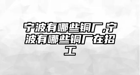 寧波有哪些銅廠,寧波有哪些銅廠在招工