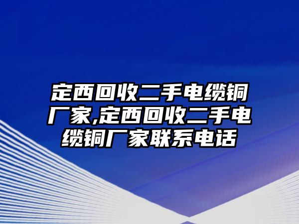 定西回收二手電纜銅廠家,定西回收二手電纜銅廠家聯(lián)系電話