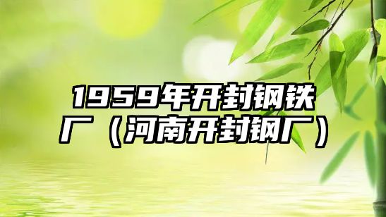 1959年開封鋼鐵廠（河南開封鋼廠）