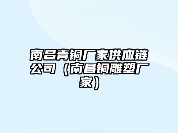 南昌青銅廠家供應(yīng)鏈公司（南昌銅雕塑廠家）