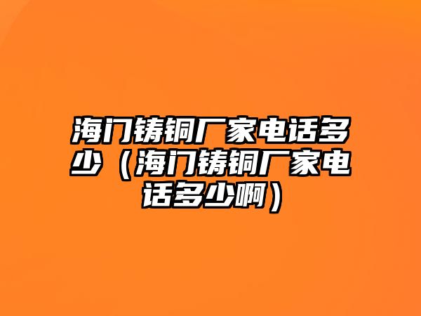 海門鑄銅廠家電話多少（海門鑄銅廠家電話多少?。? class=