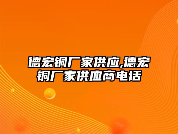 德宏銅廠家供應(yīng),德宏銅廠家供應(yīng)商電話