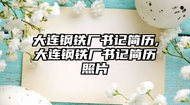 大連鋼鐵廠(chǎng)書(shū)記簡(jiǎn)歷,大連鋼鐵廠(chǎng)書(shū)記簡(jiǎn)歷照片