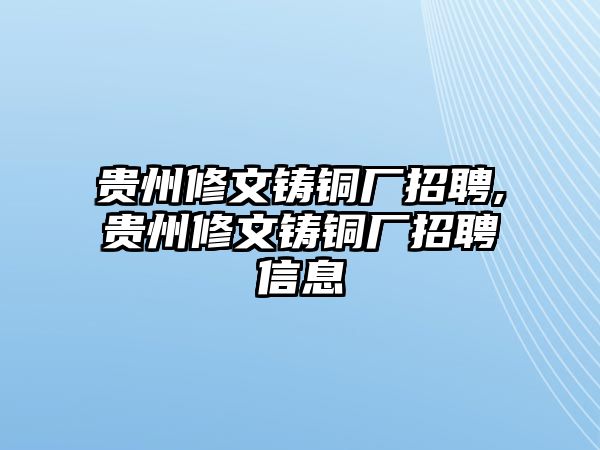 貴州修文鑄銅廠招聘,貴州修文鑄銅廠招聘信息