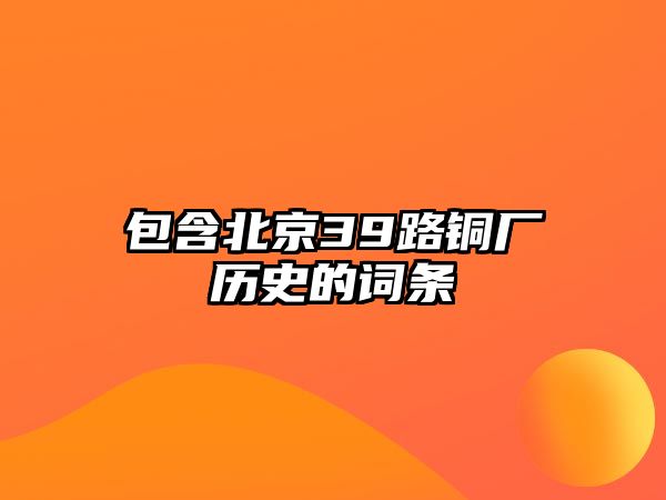 包含北京39路銅廠歷史的詞條