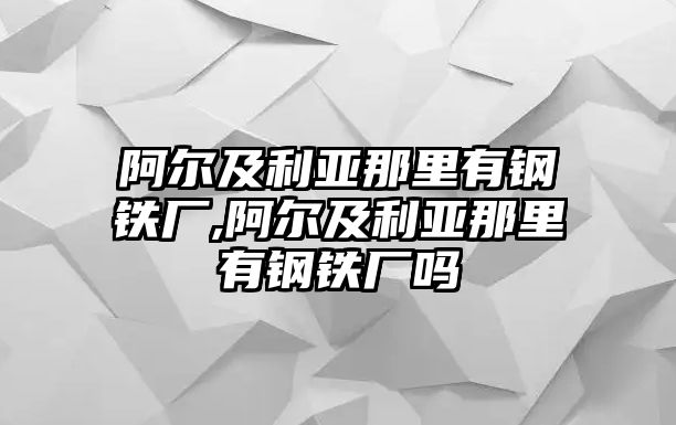 阿爾及利亞那里有鋼鐵廠,阿爾及利亞那里有鋼鐵廠嗎