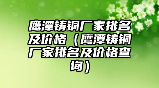 鷹潭鑄銅廠家排名及價格（鷹潭鑄銅廠家排名及價格查詢）