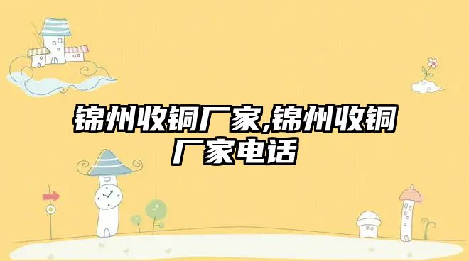 錦州收銅廠家,錦州收銅廠家電話